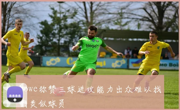 Lowe称赞三球进攻能力出众难以找到类似球员