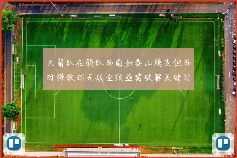 火箭队在弱队面前如泰山稳固但面对强敌却五战全败亟需破解关键时刻失误困境