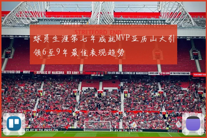 球员生涯第七年成就MVP亚历山大引领6至9年最佳表现趋势