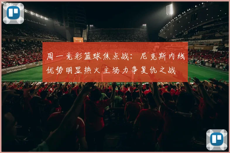 周一竞彩篮球焦点战：尼克斯内线优势明显热火主场力争复仇之战