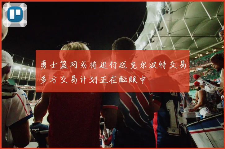 勇士篮网或将进行迈克尔波特交易多方交易计划正在酝酿中