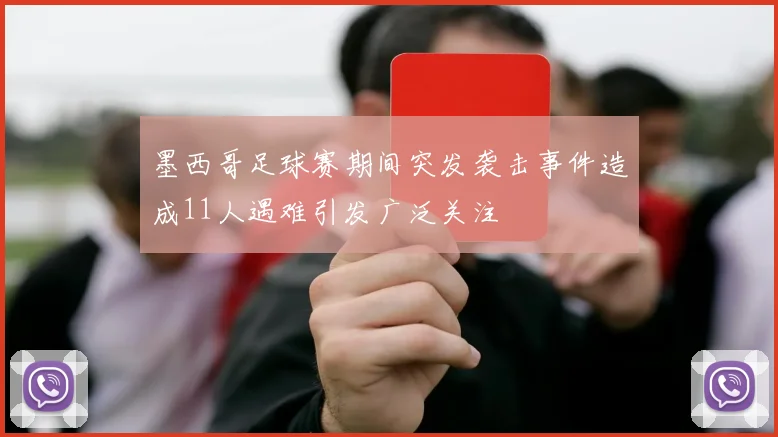 墨西哥足球赛期间突发袭击事件造成11人遇难引发广泛关注