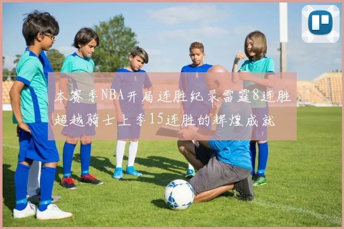 本赛季NBA开局连胜纪录雷霆8连胜超越骑士上季15连胜的辉煌成就