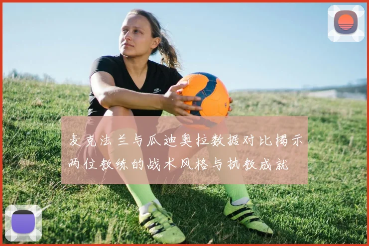麦克法兰与瓜迪奥拉数据对比揭示两位教练的战术风格与执教成就