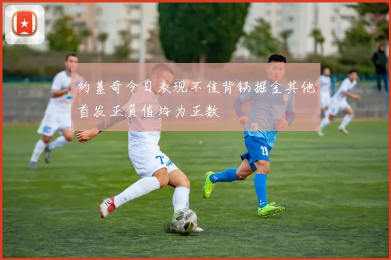 约基奇今日表现不佳背锅掘金其他首发正负值均为正数