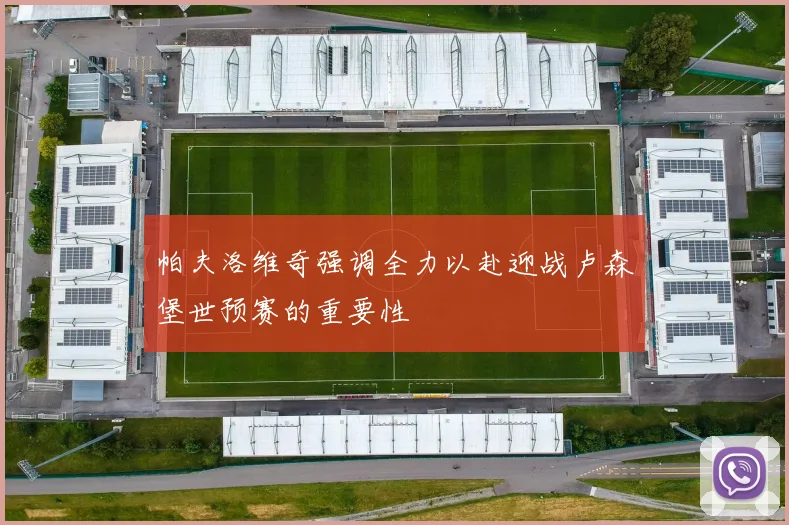 帕夫洛维奇强调全力以赴迎战卢森堡世预赛的重要性