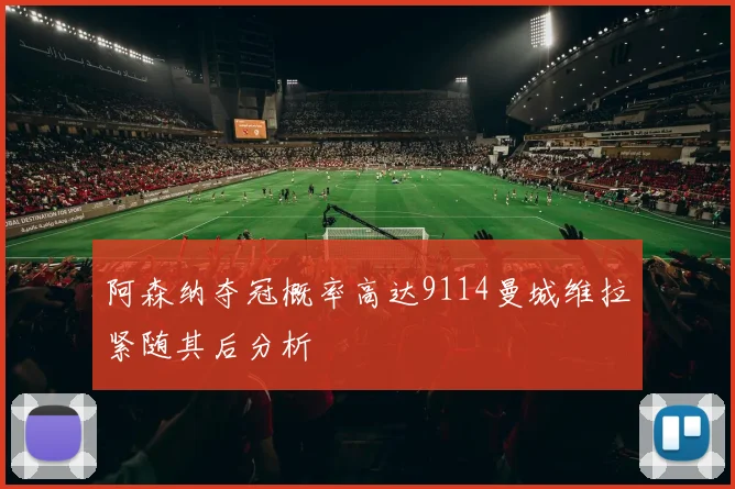 阿森纳夺冠概率高达9114曼城维拉紧随其后分析
