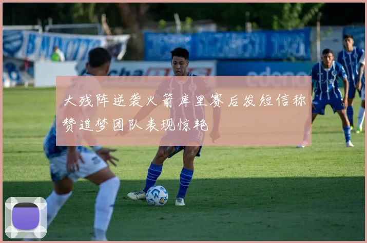 大残阵逆袭火箭库里赛后发短信称赞追梦团队表现惊艳