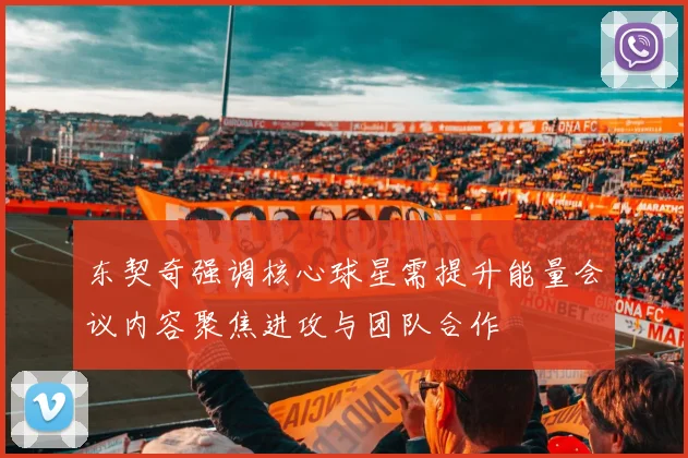东契奇强调核心球星需提升能量会议内容聚焦进攻与团队合作
