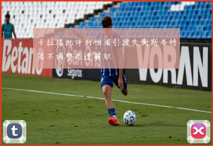 卡拉格批评利物浦引援失衡斯洛特若不调整恐遭解职
