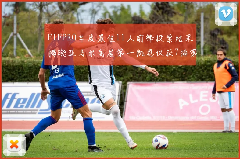 FIFPRO年度最佳11人前锋投票结果揭晓亚马尔高居第一凯恩仅获7排第九