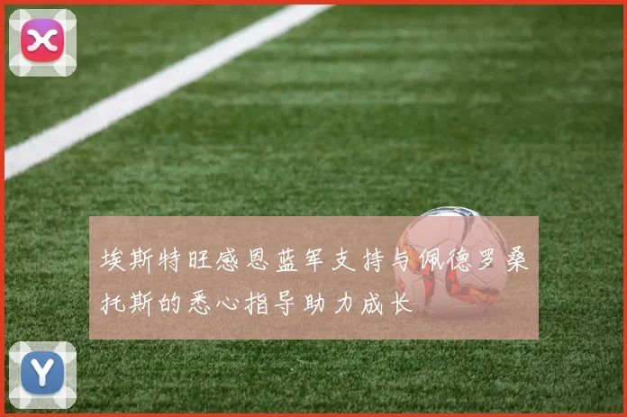 埃斯特旺感恩蓝军支持与佩德罗桑托斯的悉心指导助力成长