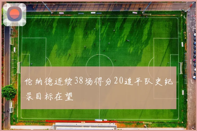 伦纳德连续38场得分20追平队史纪录目标在望