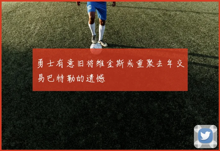 勇士有意旧将维金斯或重聚去年交易巴特勒的遗憾