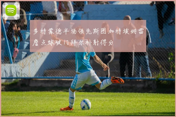 多特蒙德半场领先斯图加特埃姆雷詹点球破门拜尔补射得分