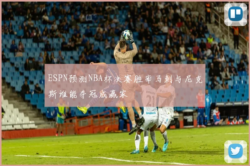 ESPN预测NBA杯决赛胜率马刺与尼克斯谁能夺冠成赢家
