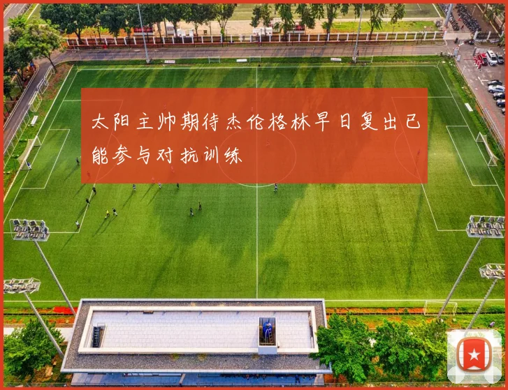 太阳主帅期待杰伦格林早日复出已能参与对抗训练